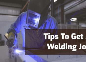 How to be a Welder and Tips for Getting a Welding Job